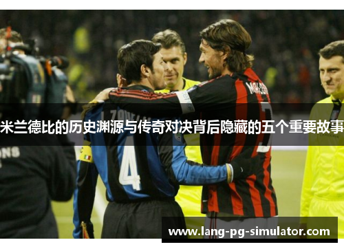 米兰德比的历史渊源与传奇对决背后隐藏的五个重要故事 米兰德比的历史渊源与传奇对决背后隐藏的五个重要故事