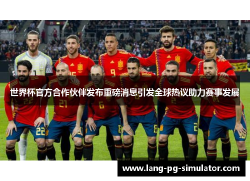 世界杯官方合作伙伴发布重磅消息引发全球热议助力赛事发展