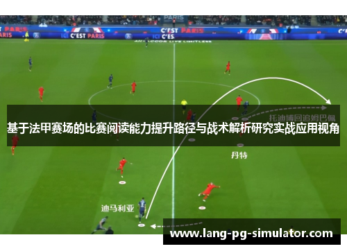 基于法甲赛场的比赛阅读能力提升路径与战术解析研究实战应用视角 基于法甲赛场的比赛阅读能力提升路径与战术解析研究实战应用视角