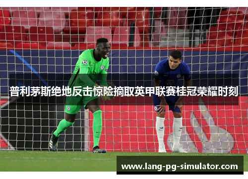 普利茅斯绝地反击惊险摘取英甲联赛桂冠荣耀时刻 普利茅斯绝地反击惊险摘取英甲联赛桂冠荣耀时刻