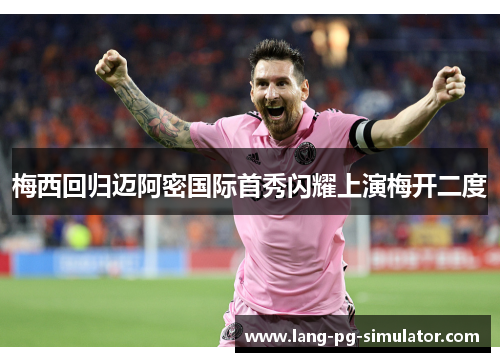 梅西回归迈阿密国际首秀闪耀上演梅开二度 梅西回归迈阿密国际首秀闪耀上演梅开二度