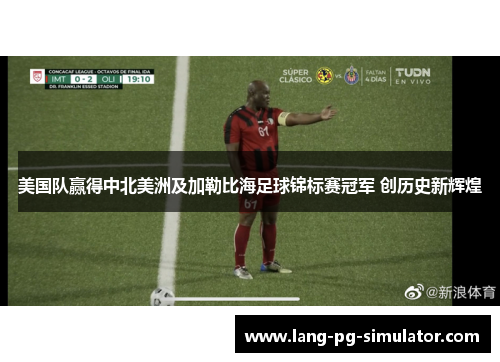 美国队赢得中北美洲及加勒比海足球锦标赛冠军 创历史新辉煌 美国队赢得中北美洲及加勒比海足球锦标赛冠军 创历史新辉煌