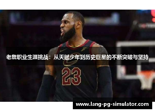 老詹职业生涯挑战：从天赋少年到历史巨星的不断突破与坚持
