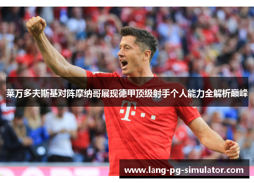 莱万多夫斯基对阵摩纳哥展现德甲顶级射手个人能力全解析巅峰