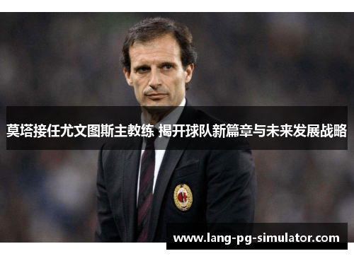 莫塔接任尤文图斯主教练 揭开球队新篇章与未来发展战略