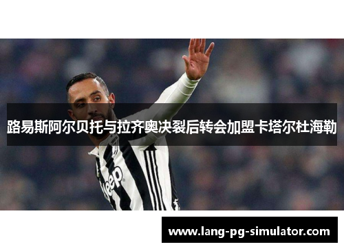 路易斯阿尔贝托与拉齐奥决裂后转会加盟卡塔尔杜海勒