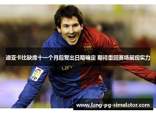 迪亚卡比缺席十一个月后复出日期确定 期待重回赛场展现实力