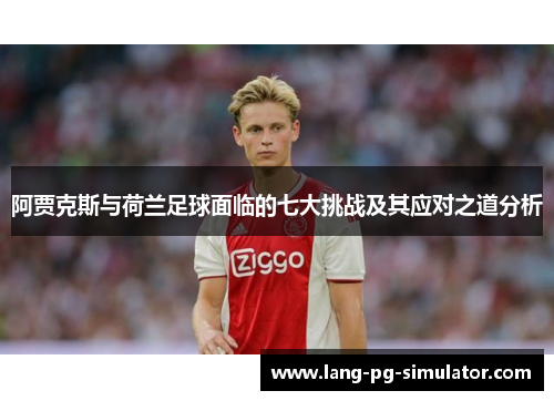 阿贾克斯与荷兰足球面临的七大挑战及其应对之道分析