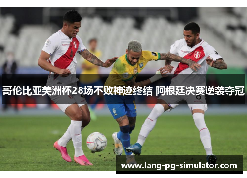 哥伦比亚美洲杯28场不败神迹终结 阿根廷决赛逆袭夺冠