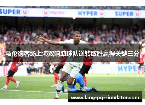 马伦德客场上演双响助球队逆转取胜赢得关键三分