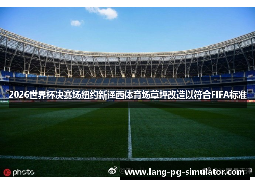 2026世界杯决赛场纽约新泽西体育场草坪改造以符合FIFA标准
