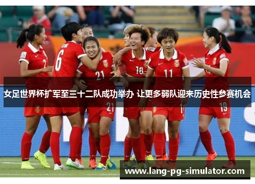 女足世界杯扩军至三十二队成功举办 让更多弱队迎来历史性参赛机会 女足世界杯扩军至三十二队成功举办 让更多弱队迎来历史性参赛机会