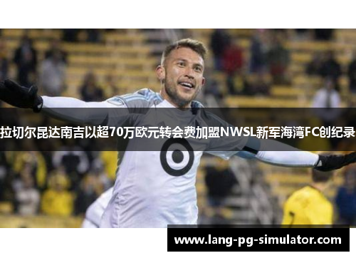 拉切尔昆达南吉以超70万欧元转会费加盟NWSL新军海湾FC创纪录 拉切尔昆达南吉以超70万欧元转会费加盟NWSL新军海湾FC创纪录