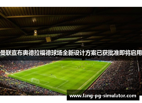曼联宣布奥德拉福德球场全新设计方案已获批准即将启用 曼联宣布奥德拉福德球场全新设计方案已获批准即将启用