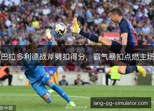 巴拉多利德战斧劈扣得分，霸气暴扣点燃主场