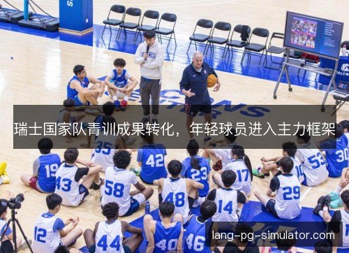 瑞士国家队青训成果转化,年轻球员进入主力框架 瑞士国家队青训成果转化,年轻球员进入主力框架