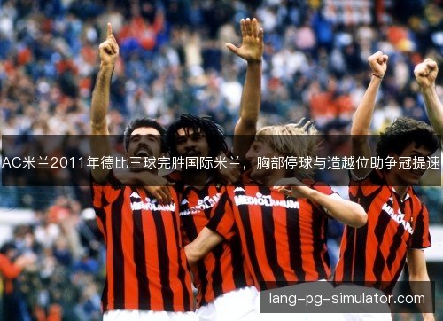 AC米兰2011年德比三球完胜国际米兰，胸部停球与造越位助争冠提速